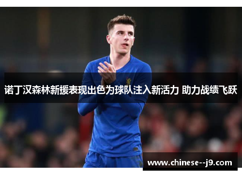 诺丁汉森林新援表现出色为球队注入新活力 助力战绩飞跃