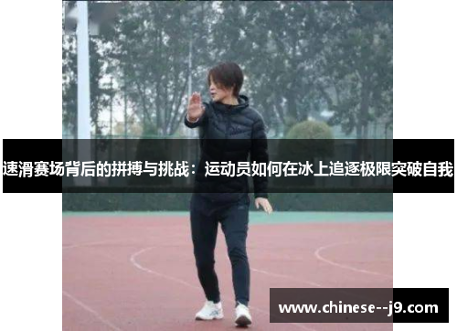 速滑赛场背后的拼搏与挑战：运动员如何在冰上追逐极限突破自我