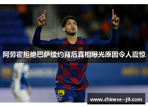阿劳霍拒绝巴萨续约背后真相曝光原因令人震惊