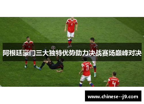 阿根廷豪门三大独特优势助力决战赛场巅峰对决