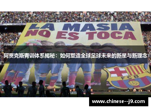 阿贾克斯青训体系揭秘：如何塑造全球足球未来的新星与新理念