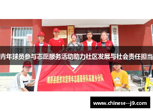 青年球员参与志愿服务活动助力社区发展与社会责任担当