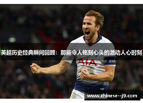 英超历史经典瞬间回顾：那些令人铭刻心头的激动人心时刻