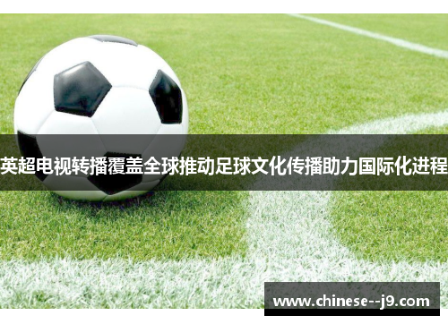 英超电视转播覆盖全球推动足球文化传播助力国际化进程