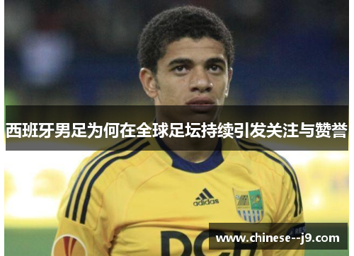 西班牙男足为何在全球足坛持续引发关注与赞誉