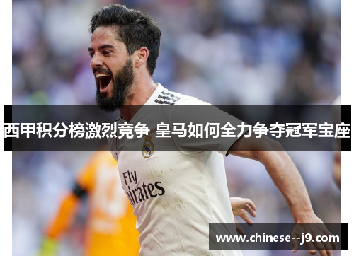 西甲积分榜激烈竞争 皇马如何全力争夺冠军宝座