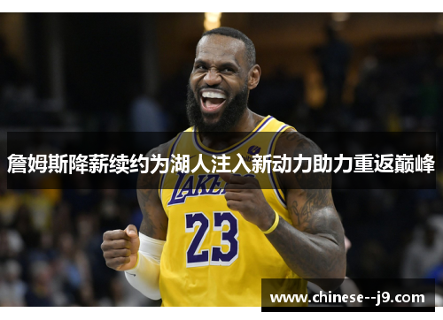 詹姆斯降薪续约为湖人注入新动力助力重返巅峰