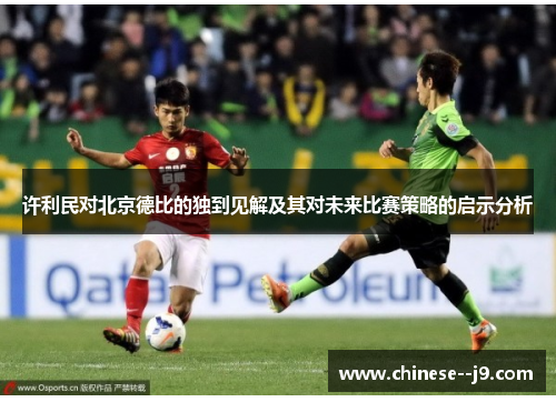 许利民对北京德比的独到见解及其对未来比赛策略的启示分析