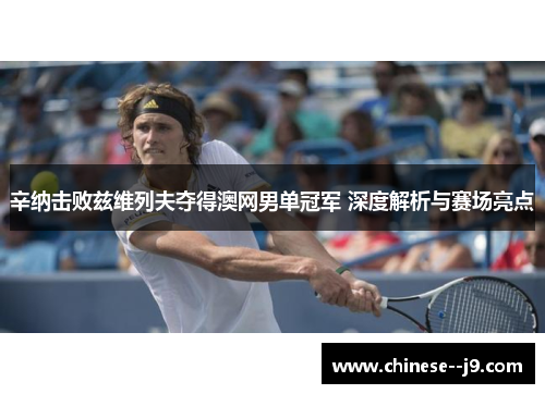 辛纳击败兹维列夫夺得澳网男单冠军 深度解析与赛场亮点 辛纳击败兹维列夫夺得澳网男单冠军 深度解析与赛场亮点