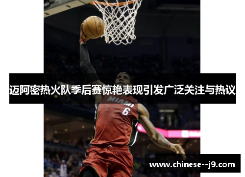 迈阿密热火队季后赛惊艳表现引发广泛关注与热议