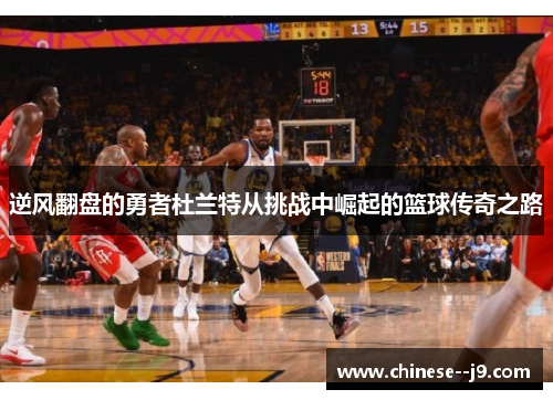 逆风翻盘的勇者杜兰特从挑战中崛起的篮球传奇之路 逆风翻盘的勇者杜兰特从挑战中崛起的篮球传奇之路