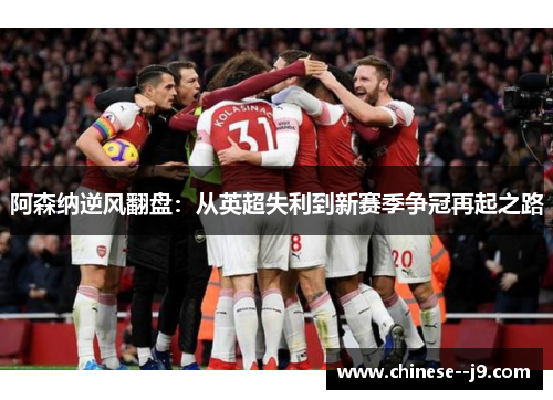 阿森纳逆风翻盘：从英超失利到新赛季争冠再起之路