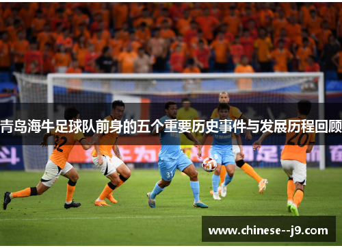 青岛海牛足球队前身的五个重要历史事件与发展历程回顾 青岛海牛足球队前身的五个重要历史事件与发展历程回顾