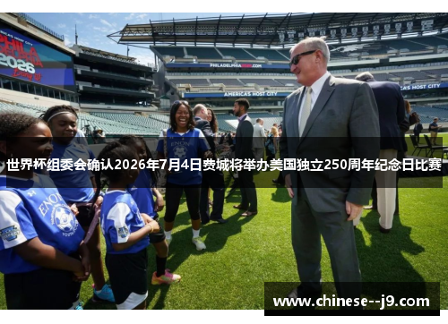 世界杯组委会确认2026年7月4日费城将举办美国独立250周年纪念日比赛
