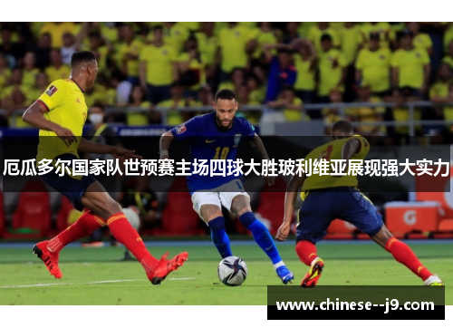 厄瓜多尔国家队世预赛主场四球大胜玻利维亚展现强大实力 厄瓜多尔国家队世预赛主场四球大胜玻利维亚展现强大实力