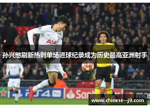 孙兴慜刷新热刺单场进球纪录成为历史最高亚洲射手