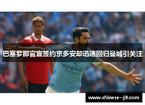巴塞罗那官宣签约京多安却迅速回归曼城引关注 巴塞罗那官宣签约京多安却迅速回归曼城引关注