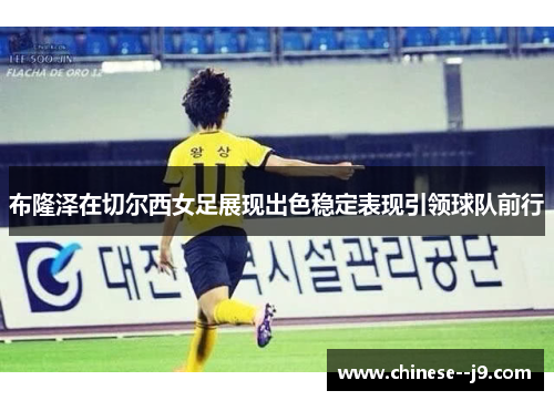 布隆泽在切尔西女足展现出色稳定表现引领球队前行