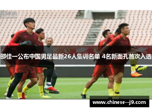 邵佳一公布中国男足最新26人集训名单 4名新面孔首次入选
