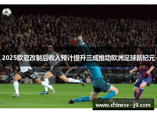 2025欧冠改制后收入预计提升三成推动欧洲足球新纪元