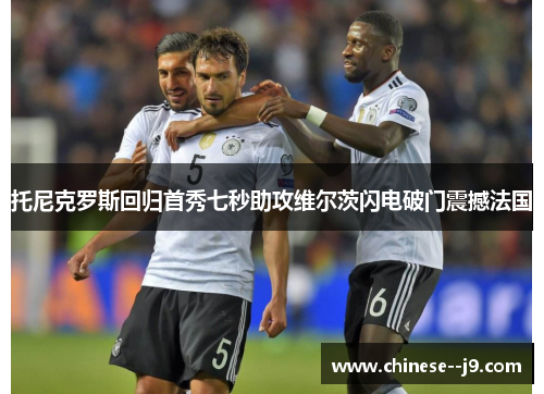 托尼克罗斯回归首秀七秒助攻维尔茨闪电破门震撼法国 托尼克罗斯回归首秀七秒助攻维尔茨闪电破门震撼法国
