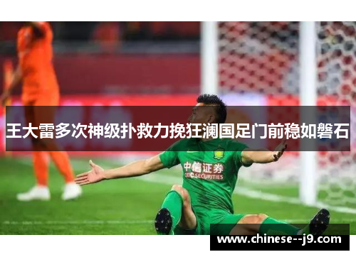 王大雷多次神级扑救力挽狂澜国足门前稳如磐石