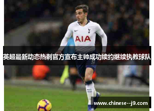 英超最新动态热刺官方宣布主帅成功续约继续执教球队 英超最新动态热刺官方宣布主帅成功续约继续执教球队
